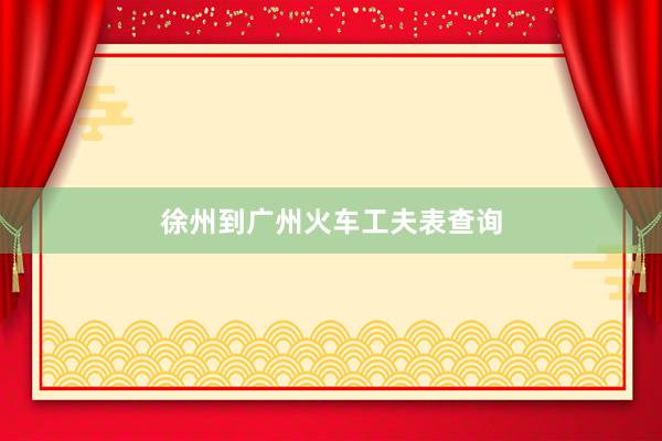 徐州到广州火车工夫表查询