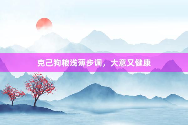 克己狗粮浅薄步调，大意又健康